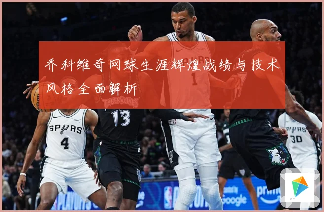 乔科维奇网球生涯辉煌战绩与技术风格全面解析