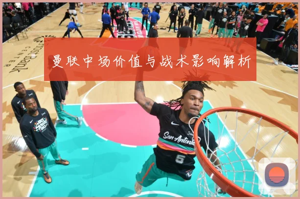 曼联中场价值与战术影响解析