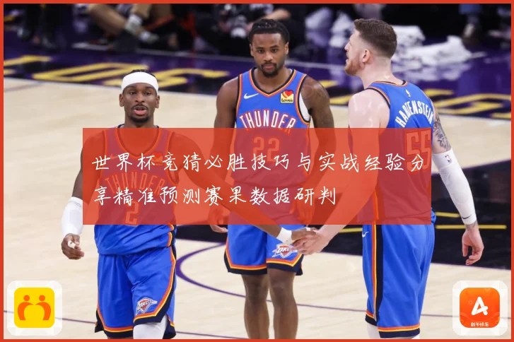 世界杯竞猜必胜技巧与实战经验分享精准预测赛果数据研判