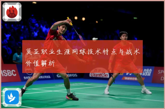 莫亚职业生涯网球技术特点与战术价值解析