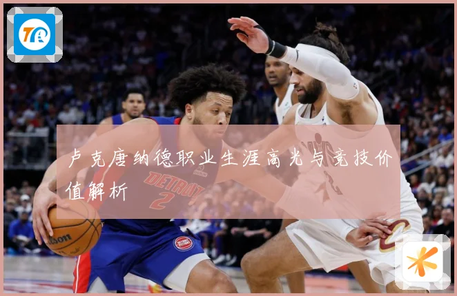 卢克唐纳德职业生涯高光与竞技价值解析