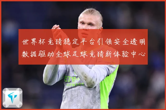 世界杯竞猜稳定平台引领安全透明数据驱动全球足球竞猜新体验中心数据研判