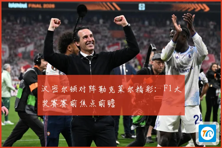 汉密尔顿对阵勒克莱尔精彩：F1大奖赛赛前焦点前瞻