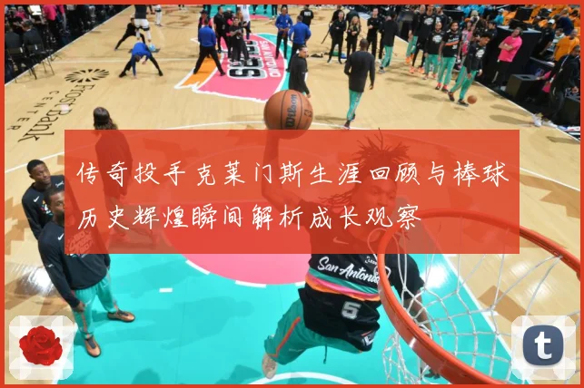 传奇投手克莱门斯生涯回顾与棒球历史辉煌瞬间解析成长观察