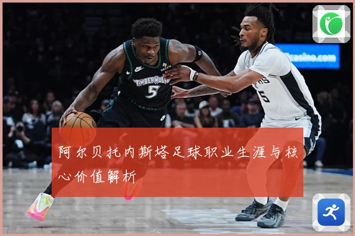 阿尔贝托内斯塔足球职业生涯与核心价值解析
