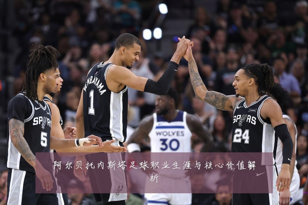 阿尔贝托内斯塔足球职业生涯与核心价值解析