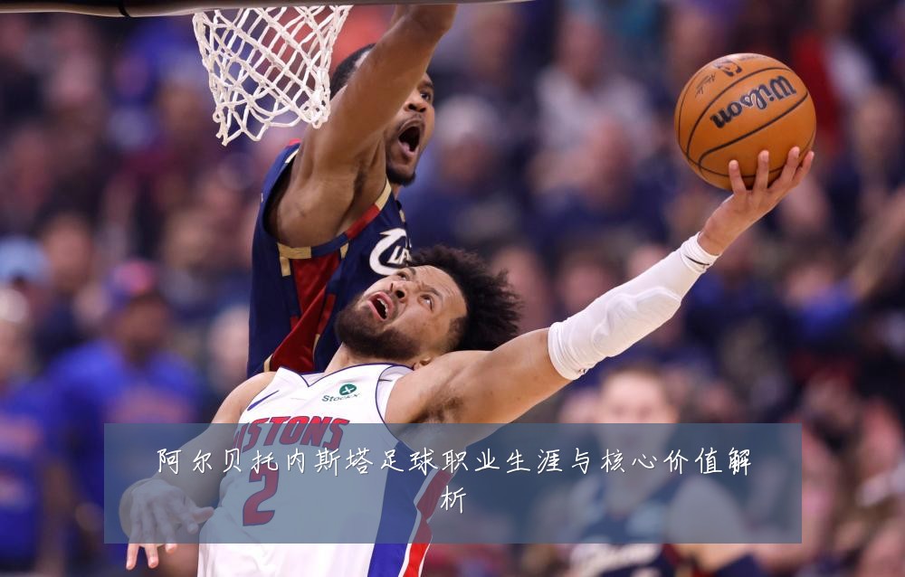 阿尔贝托内斯塔足球职业生涯与核心价值解析