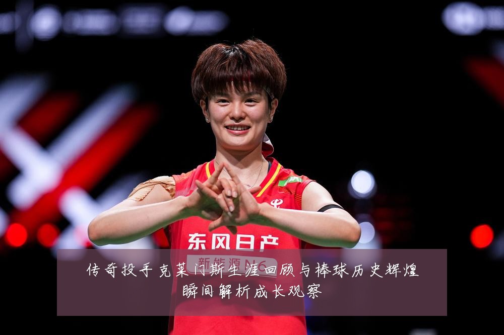 传奇投手克莱门斯生涯回顾与棒球历史辉煌瞬间解析成长观察