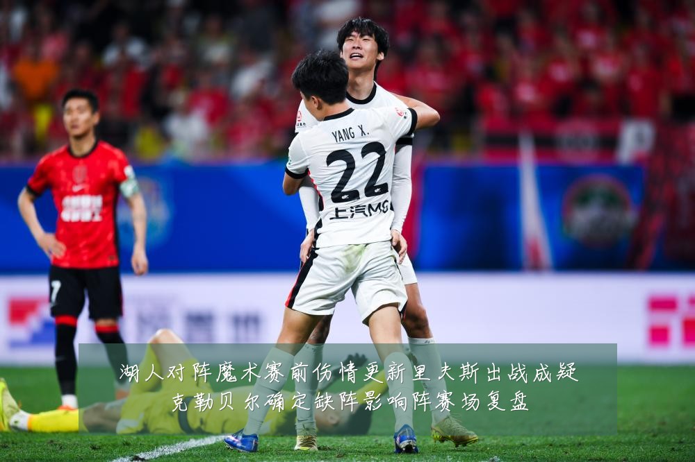 湖人对阵魔术赛前伤情更新里夫斯出战成疑克勒贝尔确定缺阵影响阵赛场复盘