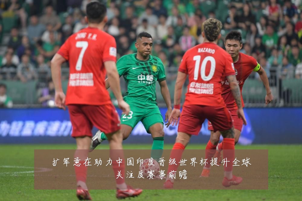 扩军意在助力中国印度晋级世界杯提升全球关注度赛事前瞻