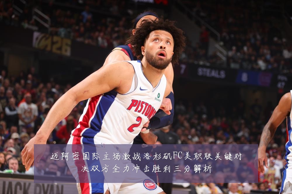 迈阿密国际主场激战洛杉矶FC美职联关键对决双方全力冲击胜利三分解析