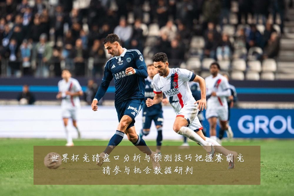 世界杯竞猜盘口分析与预测技巧把握赛前竞猜参与机会数据研判