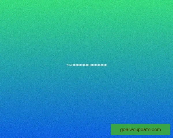 2026世界杯竞猜入口全面开启 快来预测冠军赢取丰厚奖品