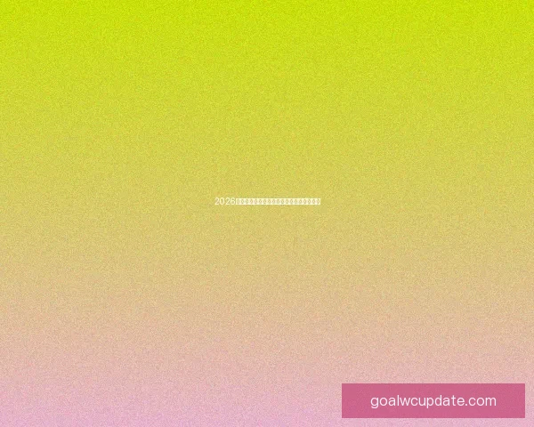 2026年世界杯赛程揭晓全球球迷期待盛大开幕日